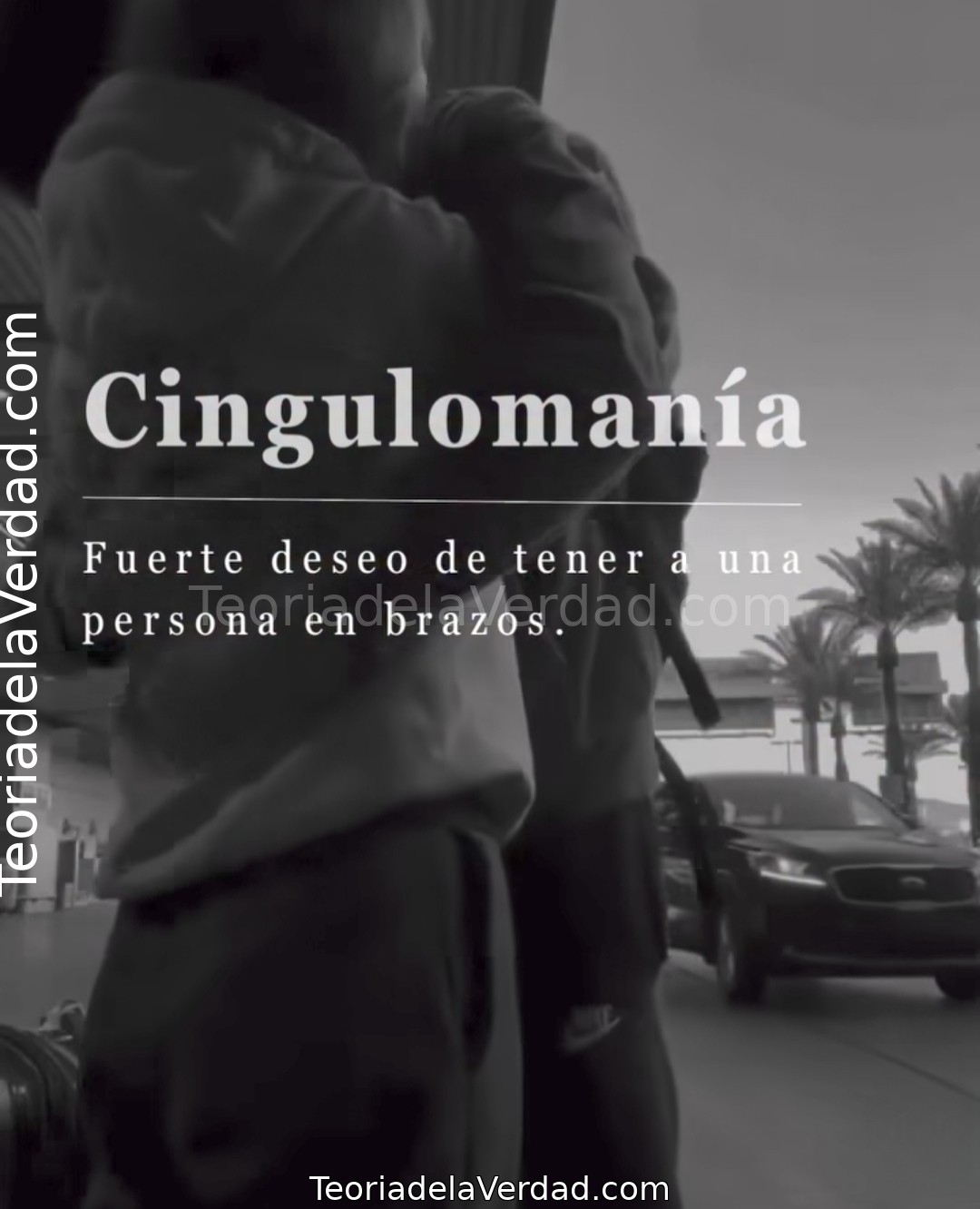 Cingulomanía: Fuerte deseo de tener a una persona en brazos.