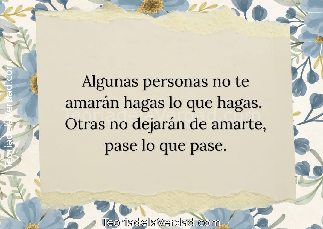 Algunas personas no te amarán hagas lo que hagas.Otras no dejarán de amarte, pase lo que pase.