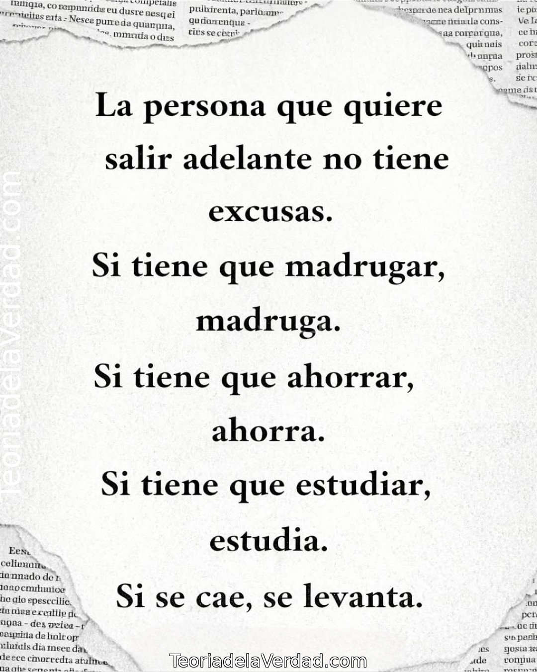 La persona que quiere salir adelante no tiene excusas.Si tiene que madrugar, madruga.Si tiene que ahorrar, ahorra.Si tiene que estudiar, estudia.Si se cae, se levanta.