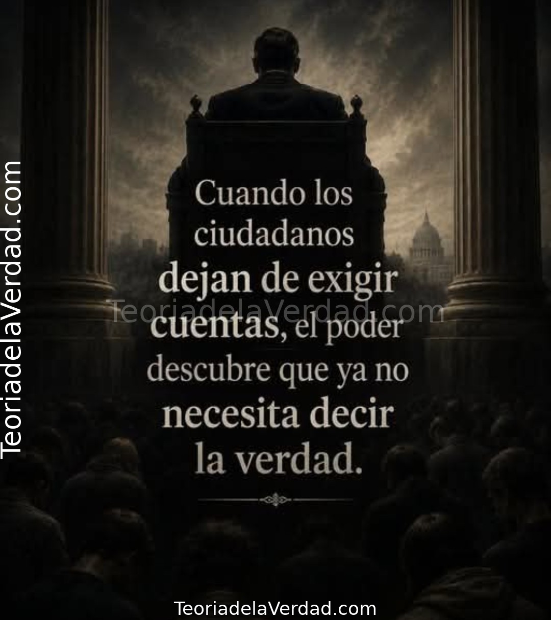 Cuando los ciudadanos dejan de exigir cuentas, el poder descubre que ya no necesita decir la verdad.
