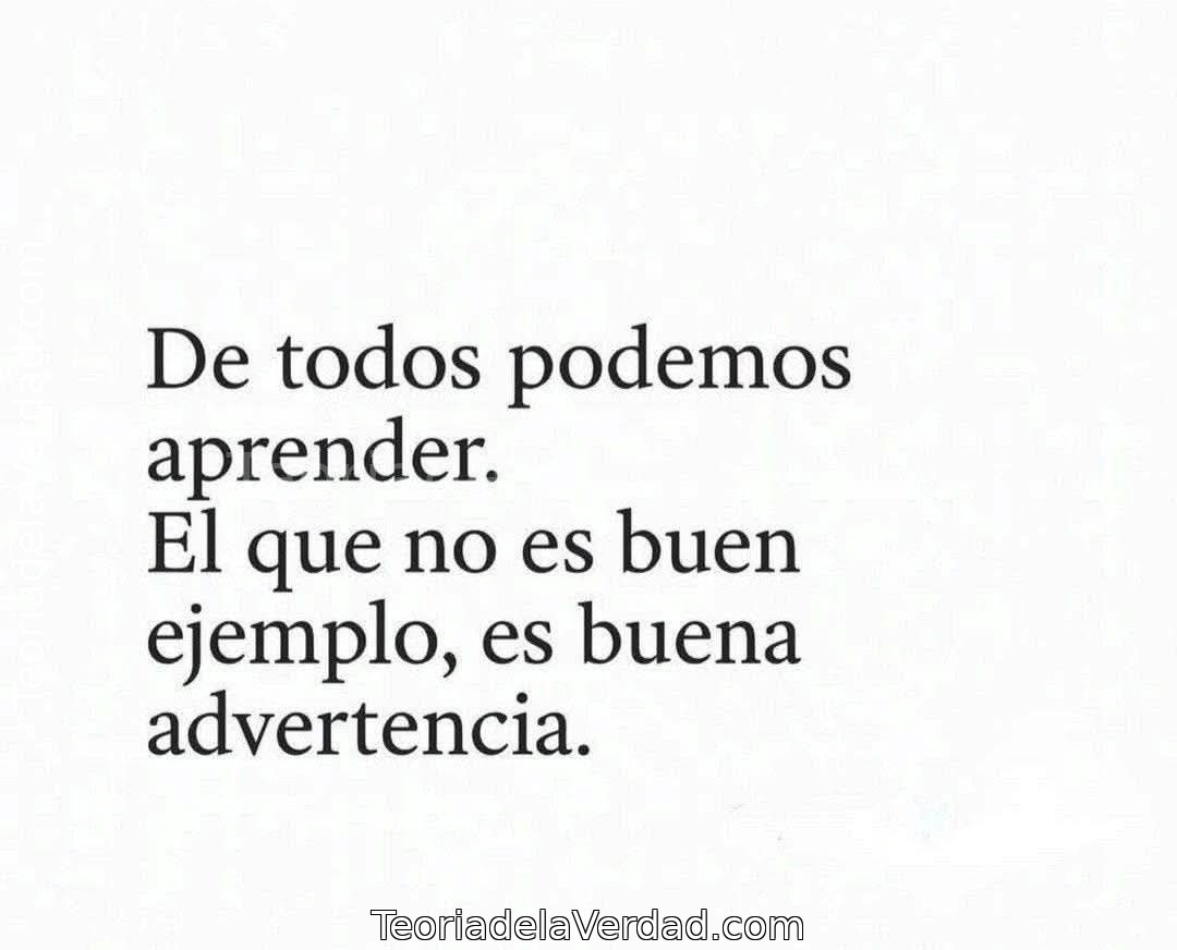 De todos podemos aprender.El que no es buen ejemplo, es buena advertencia.